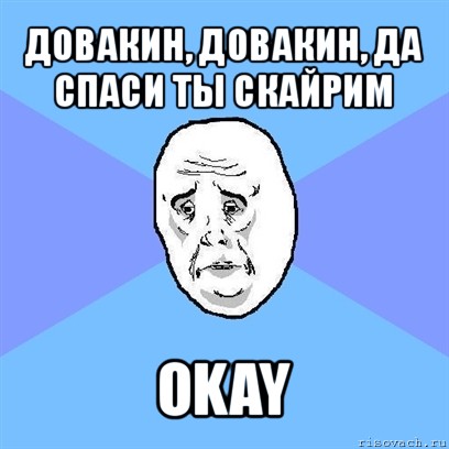 довакин, довакин, да спаси ты скайрим okay, Мем Okay face