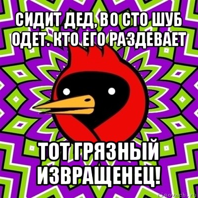 сидит дед, во сто шуб одет. кто его раздевает тот грязный извращенец!, Мем Омская птица