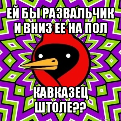 ей бы развальчик и вниз ее на пол кавказец штоле??, Мем Омская птица