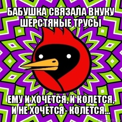 бабушка связала внуку шерстяные трусы ему и хочется, и колется, и не хочется- колется...