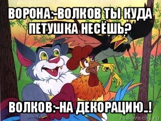 ворона:-волков ты куда петушка несёшь? волков:-на декорацию..!, Мем Петушня