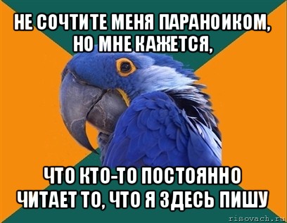 не сочтите меня параноиком, но мне кажется, что кто-то постоянно читает то, что я здесь пишу