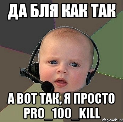 да бля как так а вот так, я просто pro_100_kill