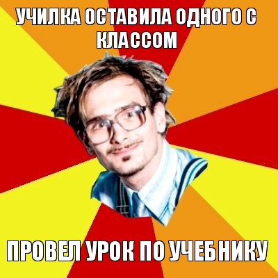 училка оставила одного с классом провел урок по учебнику, Мем   Студент практикант