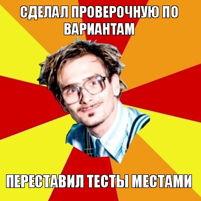 сделал проверочную по вариантам переставил тесты местами, Мем   Студент практикант