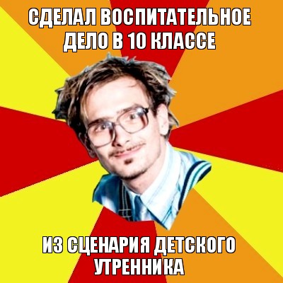 сделал воспитательное дело в 10 классе из сценария детского утренника, Мем   Студент практикант