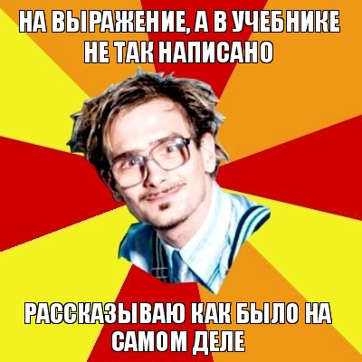 на выражение, а в учебнике не так написано рассказываю как было на самом деле, Мем   Студент практикант