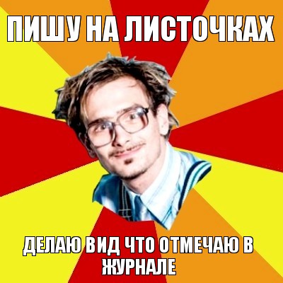 пишу на листочках делаю вид что отмечаю в журнале, Мем   Студент практикант