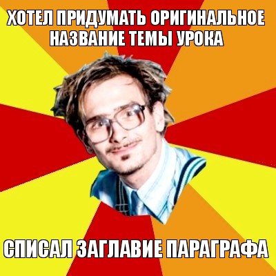 хотел придумать оригинальное название темы урока списал заглавие параграфа, Мем   Студент практикант