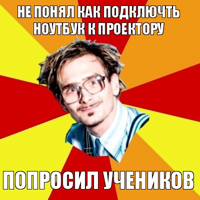 не понял как подключть ноутбук к проектору попросил учеников, Мем   Студент практикант