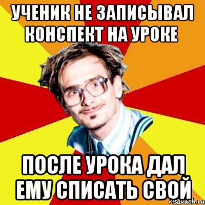 ученик не записывал конспект на уроке после урока дал ему списать свой, Мем   Студент практикант