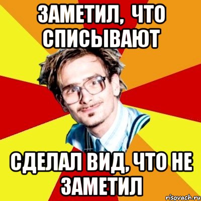 заметил, что списывают сделал вид, что не заметил, Мем   Студент практикант