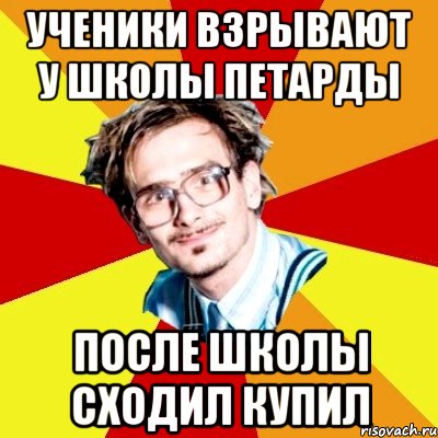 ученики взрывают у школы петарды после школы сходил купил, Мем   Студент практикант