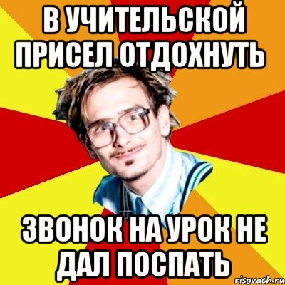 в учительской присел отдохнуть звонок на урок не дал поспать, Мем   Студент практикант