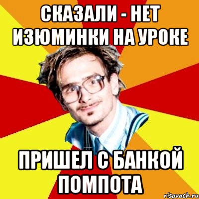 сказали - нет изюминки на уроке пришел с банкой помпота, Мем   Студент практикант