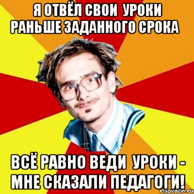 я отвёл свои уроки раньше заданного срока всё равно веди уроки - мне сказали педагоги!, Мем   Студент практикант