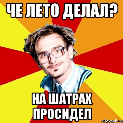 че лето делал? на шатрах просидел, Мем   Студент практикант