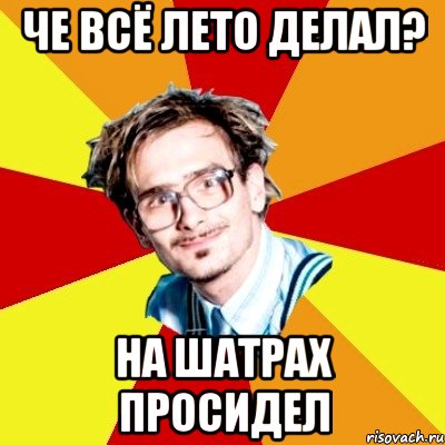 че всё лето делал? на шатрах просидел, Мем   Студент практикант