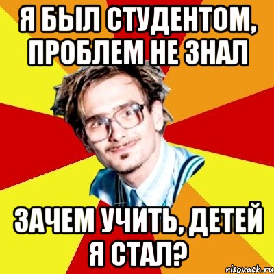 я был студентом, проблем не знал зачем учить, детей я стал?, Мем   Студент практикант