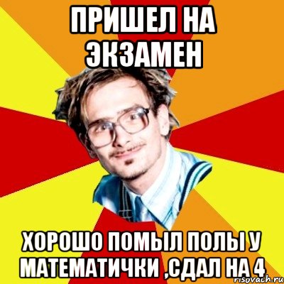 пришел на экзамен хорошо помыл полы у математички ,сдал на 4, Мем   Студент практикант