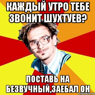 каждый утро тебе звонит шухтуев? поставь на безвучный,заебал он, Мем   Студент практикант