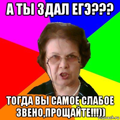 а ты здал егэ??? тогда вы самое слабое звено,прощайте!!!)), Мем Типичная училка