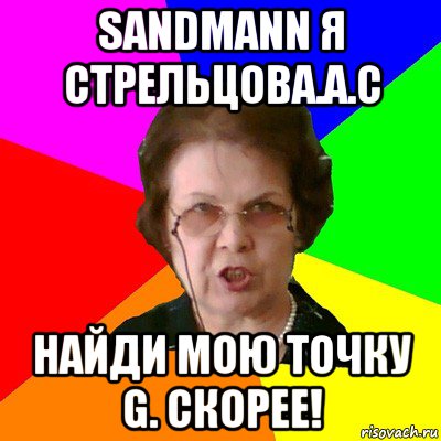 sandmann я стрельцова.а.с найди мою точку g. скорее!, Мем Типичная училка