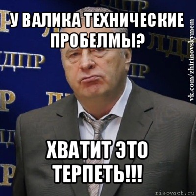 у валика технические пробелмы? хватит это терпеть!!!