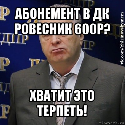 абонемент в дк ровесник 600р? хватит это терпеть!, Мем Хватит это терпеть (Жириновский)