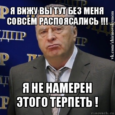 я вижу вы тут без меня совсем распоясались !!! я не намерен этого терпеть !