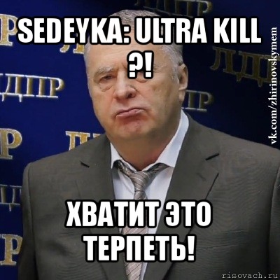 sedeyka: ultra kill ?! хватит это терпеть!, Мем Хватит это терпеть (Жириновский)