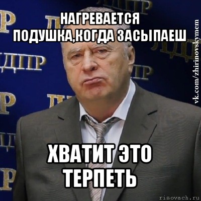 нагревается подушка,когда засыпаеш хватит это терпеть, Мем Хватит это терпеть (Жириновский)