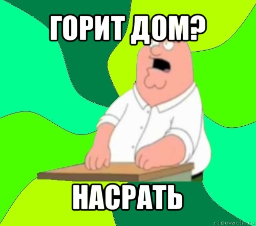 горит дом? насрать