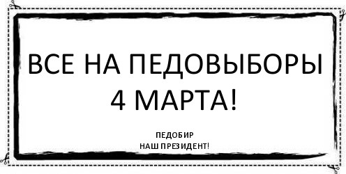 все на педовыборы 4 марта! педобир
наш президент!, Комикс Асоциальная антиреклама