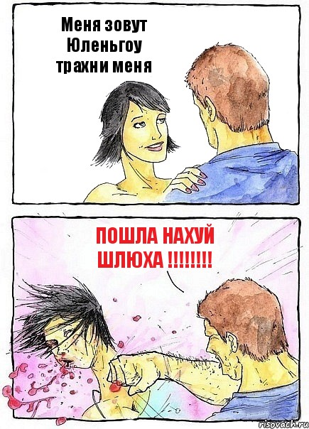 Меня зовут Юленьгоу
трахни меня ПОШЛА НАХУЙ
ШЛЮХА !!!