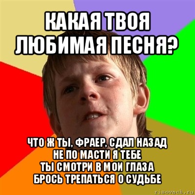 какая твоя любимая песня? что ж ты, фраер, сдал назад
не по масти я тебе
ты смотри в мои глаза
брось трепаться о судьбе, Мем Злой школьник