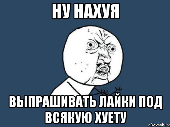 ну нахуя выпрашивать лайки под всякую хуету, Мем Ну почему