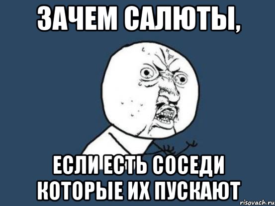 зачем салюты, если есть соседи которые их пускают, Мем Ну почему