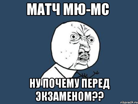 матч мю-мс ну почему перед экзаменом??, Мем Ну почему