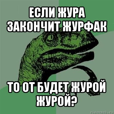 если жура закончит журфак то от будет журой журой?