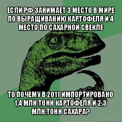 если рф занимает 3 место в мире по выращиванию картофеля и 4 место по сахарной свекле то почему в 2011 импортировано 1,4 млн.тонн картофеля и 2,3 млн.тонн сахара?, Мем Филосораптор