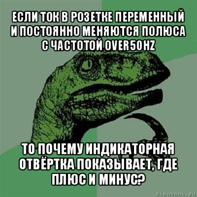 если ток в розетке перeменный и постоянно меняются полюса с частотой over50hz то почему индикаторная отвёртка показывает, где плюс и минус?, Мем Филосораптор