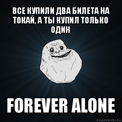 все купили два билета на токай, а ты купил только один forever alone, Мем Forever Alone