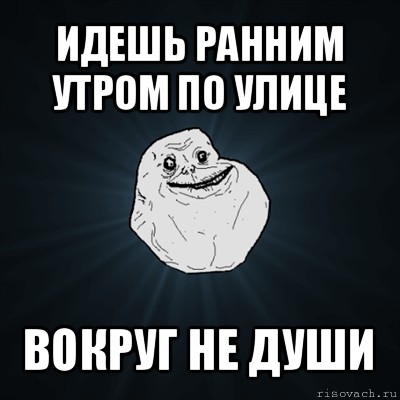 идешь ранним утром по улице вокруг не души, Мем Forever Alone