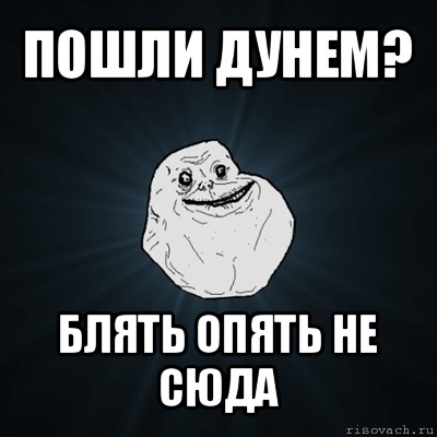 пошли дунем? блять опять не сюда, Мем Forever Alone