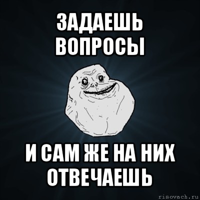 задаешь вопросы и сам же на них отвечаешь, Мем Forever Alone