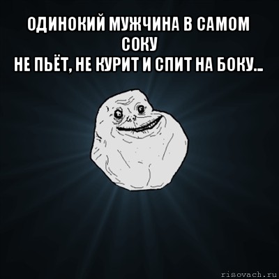 одинокий мужчина в самом соку
не пьёт, не курит и спит на боку... , Мем Forever Alone