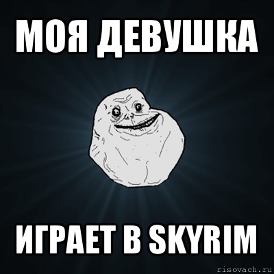 моя девушка играет в skyrim, Мем Forever Alone