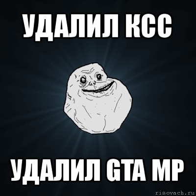 удалил ксс удалил gta mp, Мем Forever Alone