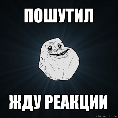 пошутил жду реакции, Мем Forever Alone